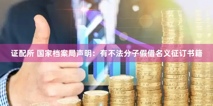 证配所 国家档案局声明：有不法分子假借名义征订书籍