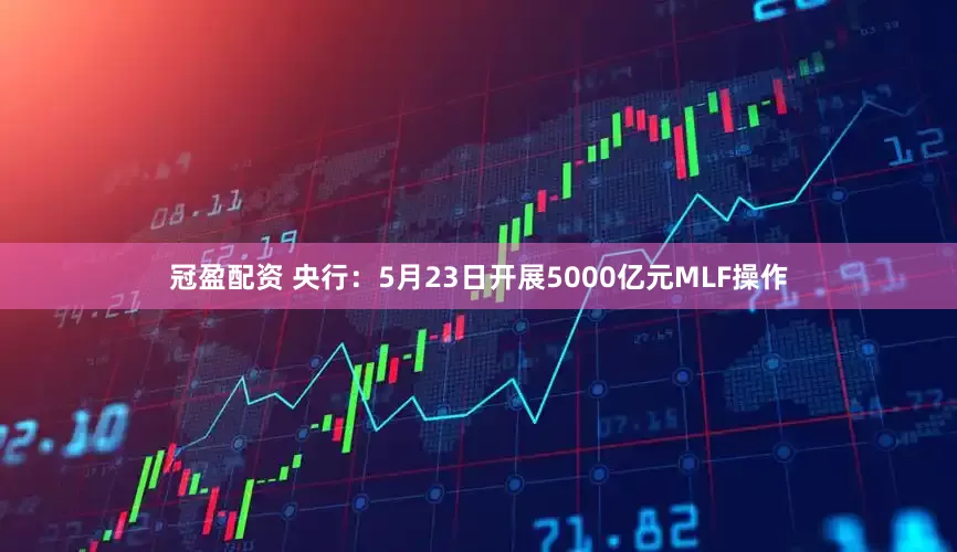 冠盈配资 央行：5月23日开展5000亿元MLF操作