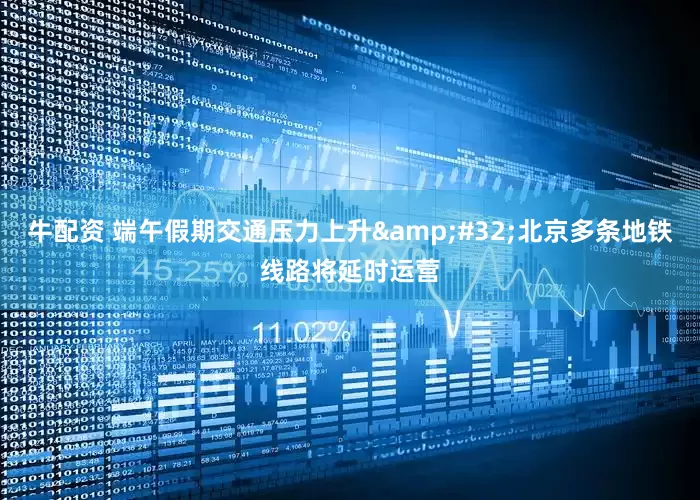 牛配资 端午假期交通压力上升&#32;北京多条地铁线路将延时运营