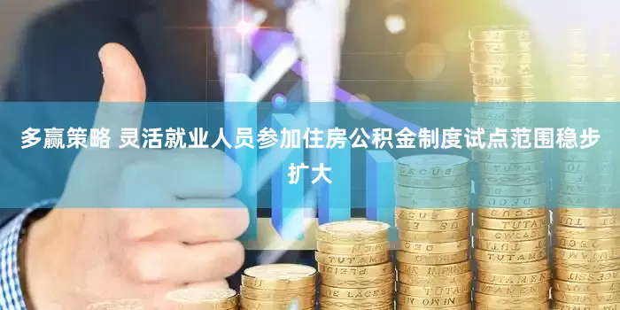 多赢策略 灵活就业人员参加住房公积金制度试点范围稳步扩大