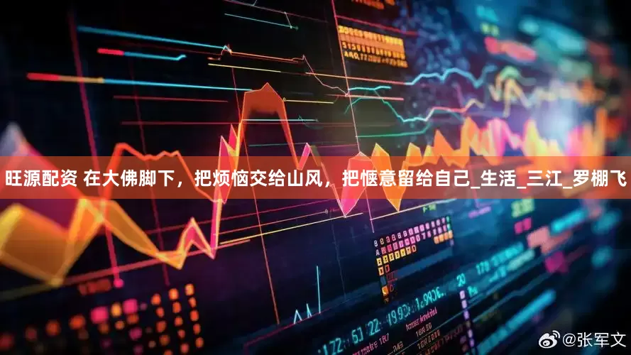 旺源配资 在大佛脚下，把烦恼交给山风，把惬意留给自己_生活_三江_罗棚飞