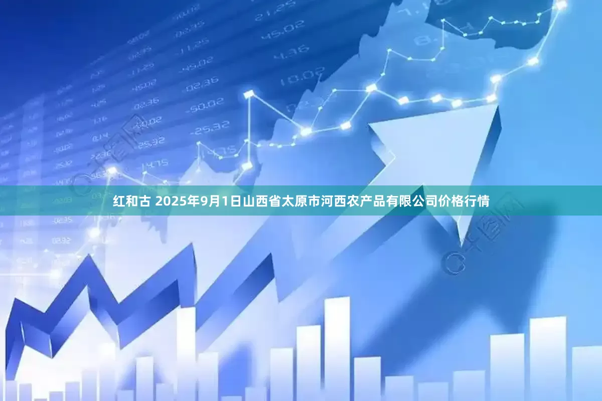 红和古 2025年9月1日山西省太原市河西农产品有限公司价格行情