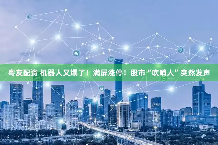 粤友配资 机器人又爆了！满屏涨停！股市“吹哨人”突然发声